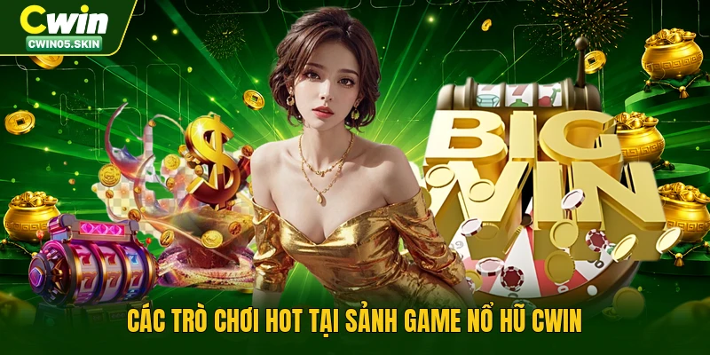 Các trò chơi hot tại sảnh game nổ hũ Cwin